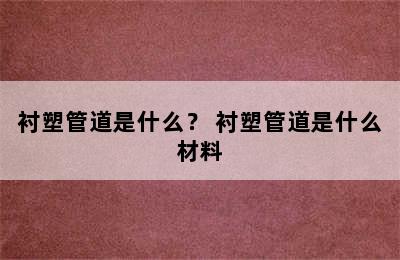 衬塑管道是什么？ 衬塑管道是什么材料